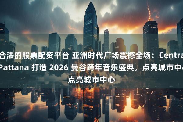 合法的股票配资平台 亚洲时代广场震撼全场：Central Pattana 打造 2026 曼谷跨年音乐盛典，点亮城市中心