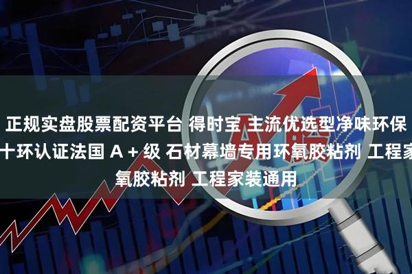 正规实盘股票配资平台 得时宝 主流优选型净味环保干挂胶 十环认证法国 A + 级 石材幕墙专用环氧胶粘剂 工程家装通用