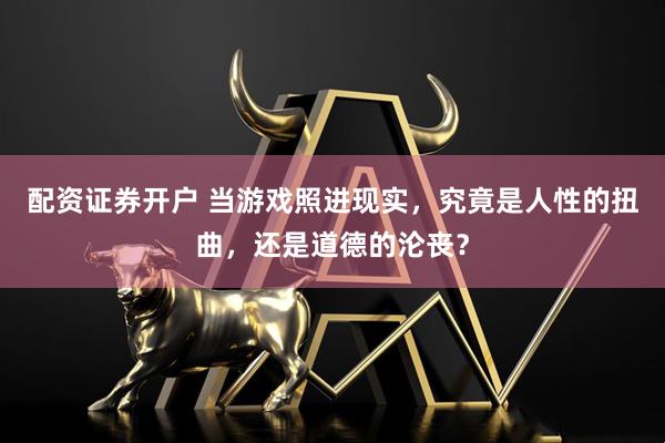 配资证券开户 当游戏照进现实，究竟是人性的扭曲，还是道德的沦丧？