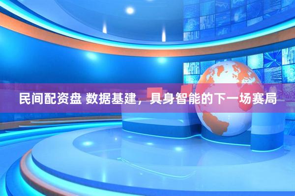 民间配资盘 数据基建，具身智能的下一场赛局